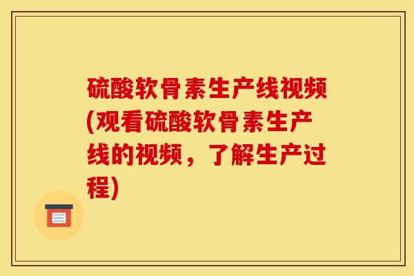 硫酸软骨素生产线视频(观看硫酸软骨素生产线的视频，了解生产过程)