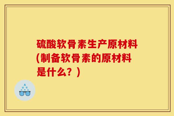 硫酸软骨素生产原材料(制备软骨素的原材料是什么？)