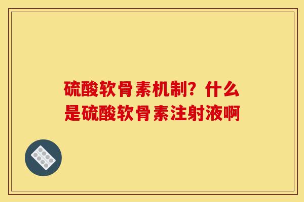 硫酸软骨素机制？什么是硫酸软骨素注射液啊