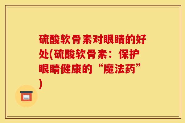 硫酸软骨素对眼睛的好处(硫酸软骨素：保护眼睛健康的“魔法药”)