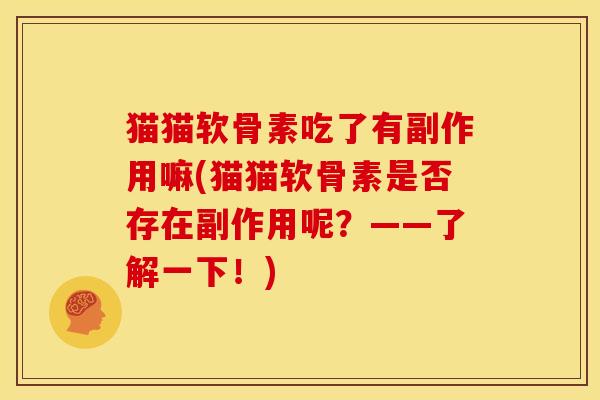 猫猫软骨素吃了有副作用嘛(猫猫软骨素是否存在副作用呢？——了解一下！)
