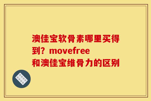 澳佳宝软骨素哪里买得到？movefree和澳佳宝维骨力的区别