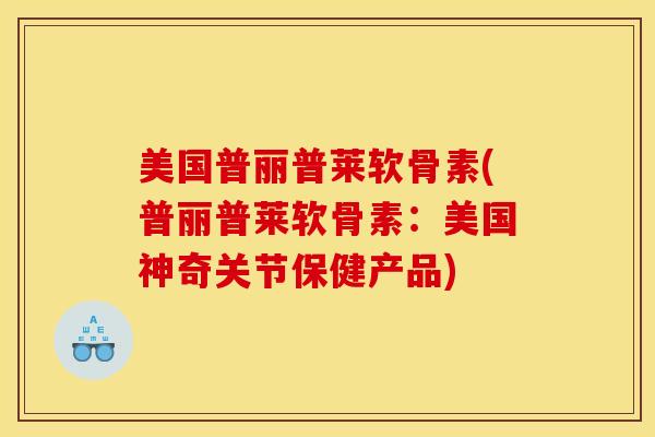 美国普丽普莱软骨素(普丽普莱软骨素：美国神奇关节保健产品)