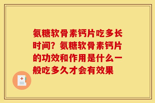氨糖软骨素钙片吃多长时间？氨糖软骨素钙片的功效和作用是什么一般吃多久才会有效果