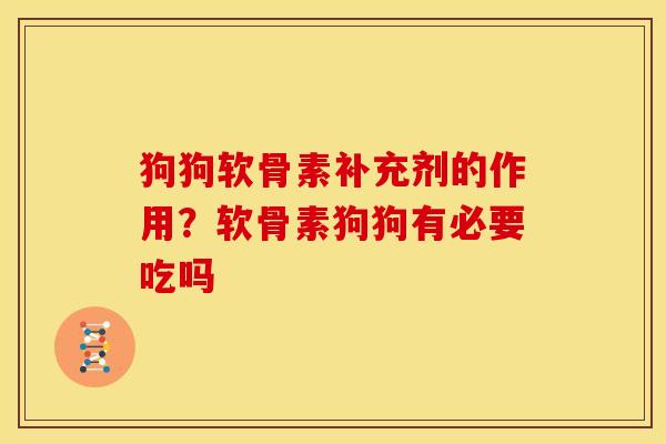 狗狗软骨素补充剂的作用？软骨素狗狗有必要吃吗