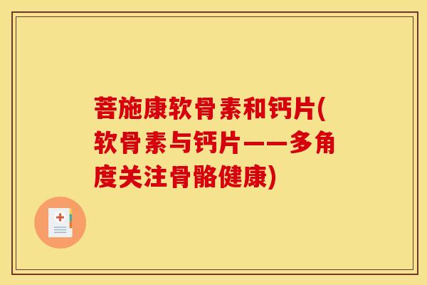 菩施康软骨素和钙片(软骨素与钙片——多角度关注骨骼健康)