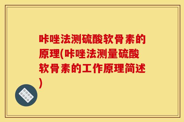 咔唑法测硫酸软骨素的原理(咔唑法测量硫酸软骨素的工作原理简述)