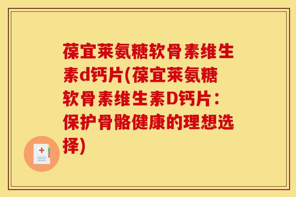 葆宜莱氨糖软骨素维生素d钙片(葆宜莱氨糖软骨素维生素D钙片：保护骨骼健康的理想选择)