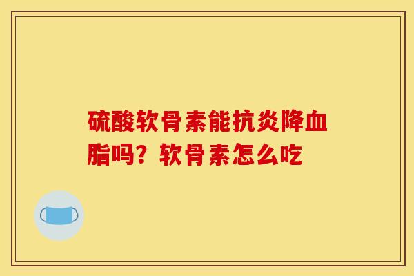 硫酸软骨素能抗炎降血脂吗？软骨素怎么吃