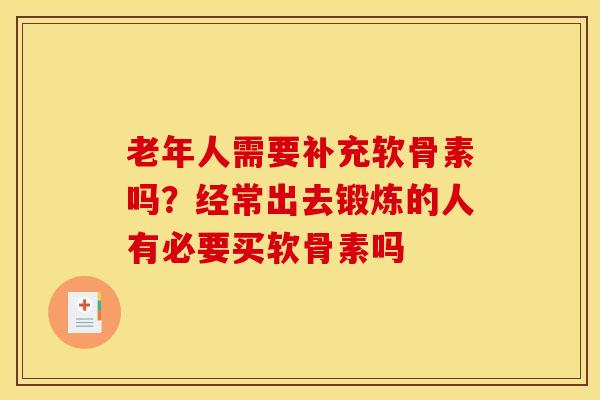 老年人需要补充软骨素吗？经常出去锻炼的人有必要买软骨素吗