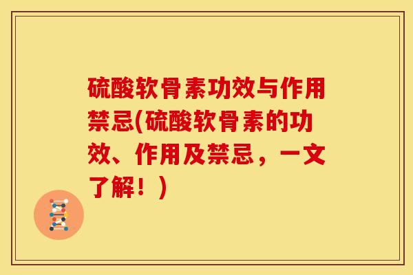硫酸软骨素功效与作用禁忌(硫酸软骨素的功效、作用及禁忌，一文了解！)