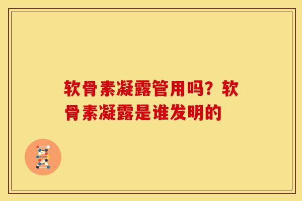 软骨素凝露管用吗？软骨素凝露是谁发明的