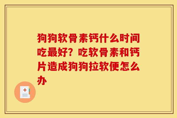 狗狗软骨素钙什么时间吃最好？吃软骨素和钙片造成狗狗拉软便怎么办