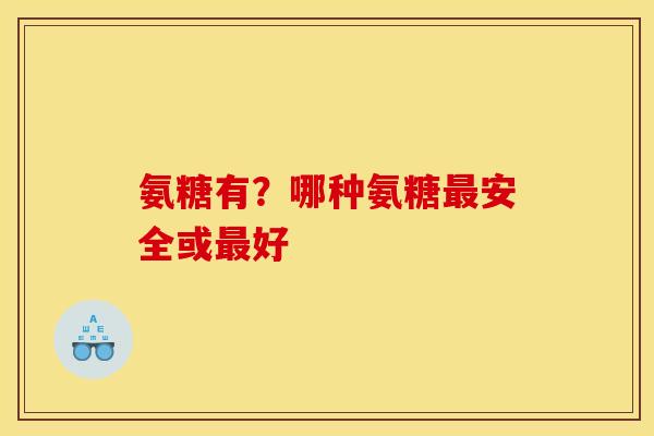 氨糖有？哪种氨糖最安全或最好