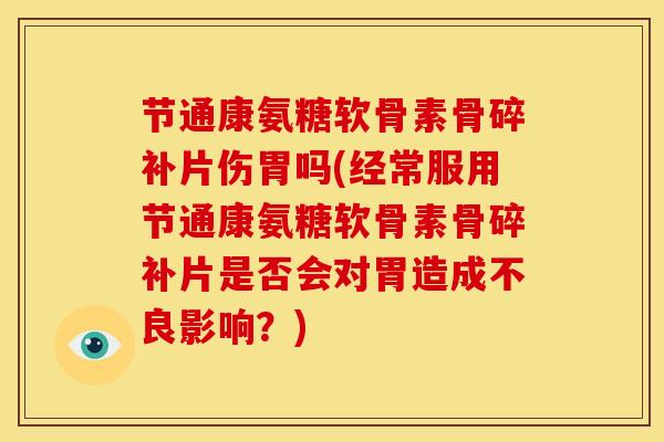 节通康氨糖软骨素骨碎补片伤胃吗(经常服用节通康氨糖软骨素骨碎补片是否会对胃造成不良影响？)
