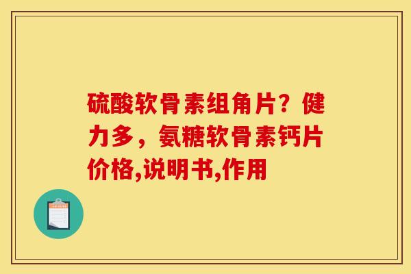 硫酸软骨素组角片？健力多，氨糖软骨素钙片价格,说明书,作用