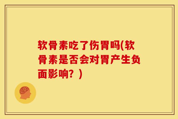 软骨素吃了伤胃吗(软骨素是否会对胃产生负面影响？)