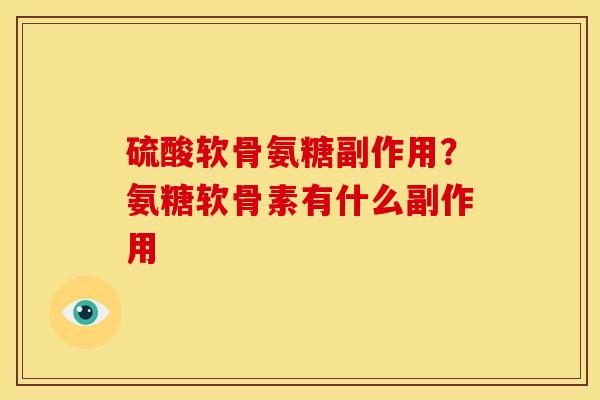硫酸软骨氨糖副作用？氨糖软骨素有什么副作用