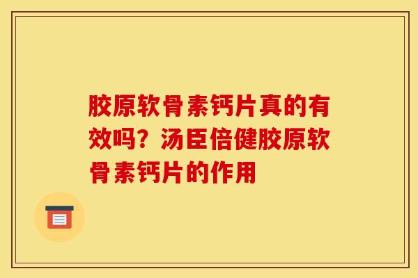 胶原软骨素钙片真的有效吗？汤臣倍健胶原软骨素钙片的作用