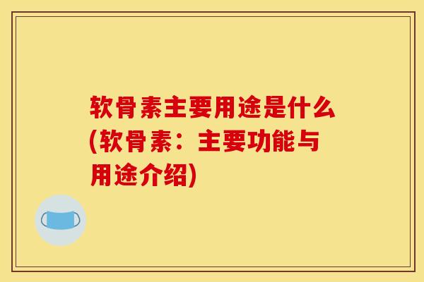 软骨素主要用途是什么(软骨素：主要功能与用途介绍)