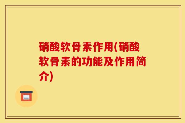硝酸软骨素作用(硝酸软骨素的功能及作用简介)
