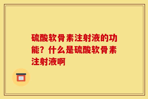 硫酸软骨素注射液的功能？什么是硫酸软骨素注射液啊