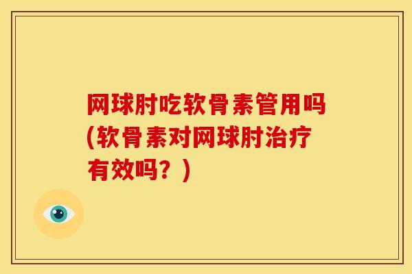 网球肘吃软骨素管用吗(软骨素对网球肘治疗有效吗？)