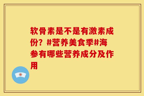 软骨素是不是有激素成份？#营养美食季#海参有哪些营养成分及作用