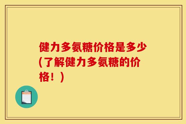 健力多氨糖价格是多少(了解健力多氨糖的价格！)