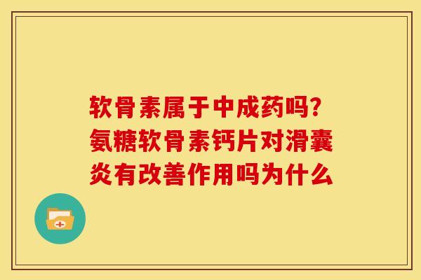 软骨素属于中成药吗？氨糖软骨素钙片对滑囊炎有改善作用吗为什么