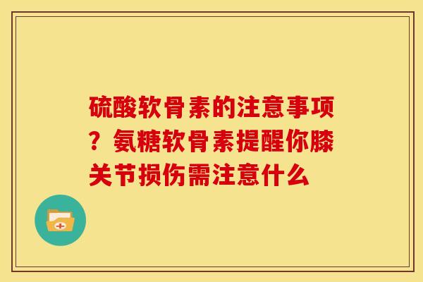 硫酸软骨素的注意事项？氨糖软骨素提醒你膝关节损伤需注意什么
