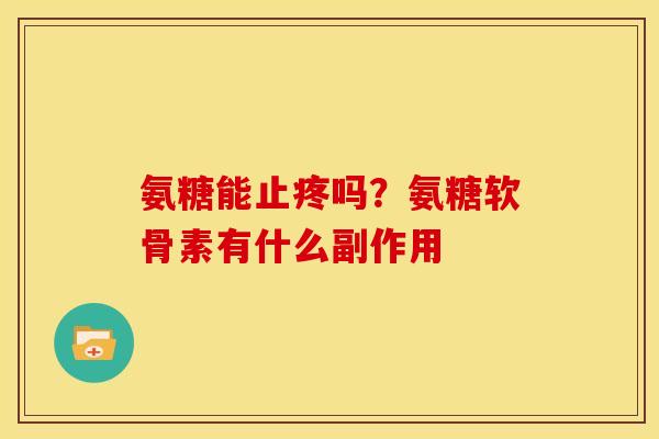 氨糖能止疼吗？氨糖软骨素有什么副作用
