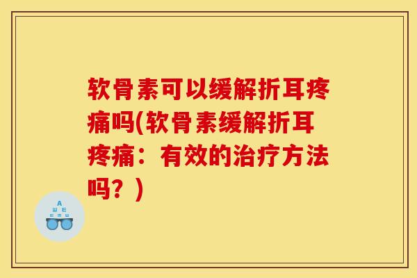 软骨素可以缓解折耳疼痛吗(软骨素缓解折耳疼痛：有效的治疗方法吗？)
