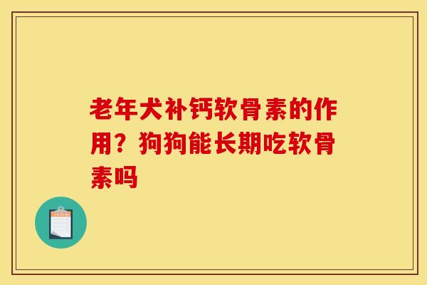 老年犬补钙软骨素的作用？狗狗能长期吃软骨素吗