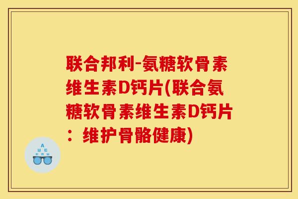 联合邦利-氨糖软骨素维生素D钙片(联合氨糖软骨素维生素D钙片：维护骨骼健康)
