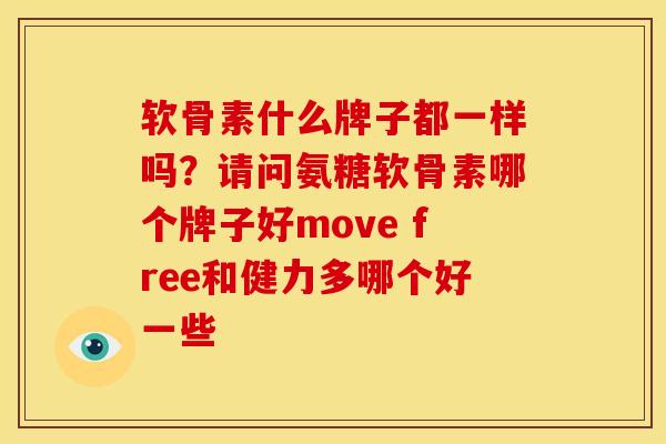 软骨素什么牌子都一样吗？请问氨糖软骨素哪个牌子好move free和健力多哪个好一些