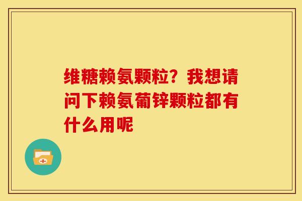 维糖赖氨颗粒？我想请问下赖氨葡锌颗粒都有什么用呢
