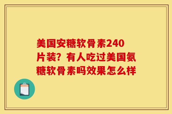 美国安糖软骨素240片装？有人吃过美国氨糖软骨素吗效果怎么样