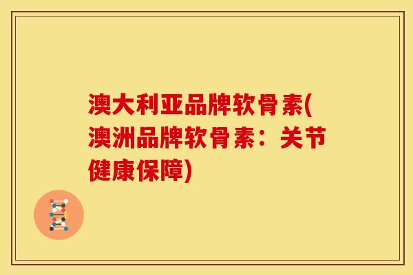 澳大利亚品牌软骨素(澳洲品牌软骨素：关节健康保障)