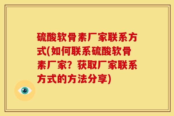 硫酸软骨素厂家联系方式(如何联系硫酸软骨素厂家？获取厂家联系方式的方法分享)