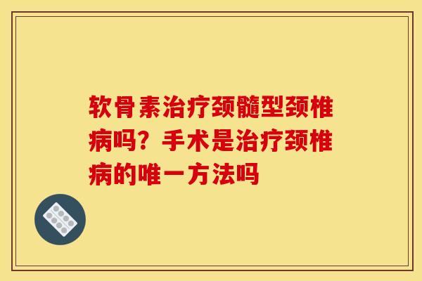 软骨素治疗颈髓型颈椎病吗？手术是治疗颈椎病的唯一方法吗