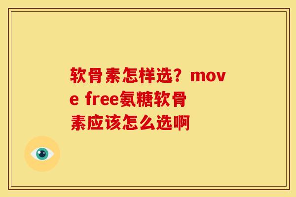 软骨素怎样选？move free氨糖软骨素应该怎么选啊