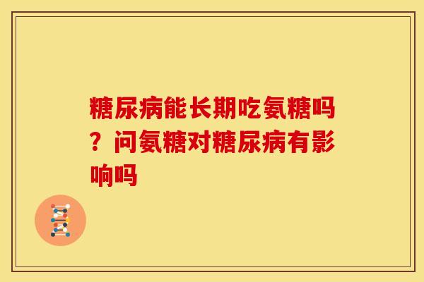 糖尿病能长期吃氨糖吗？问氨糖对糖尿病有影响吗
