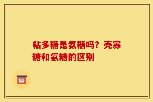 粘多糖是氨糖吗？壳寡糖和氨糖的区别