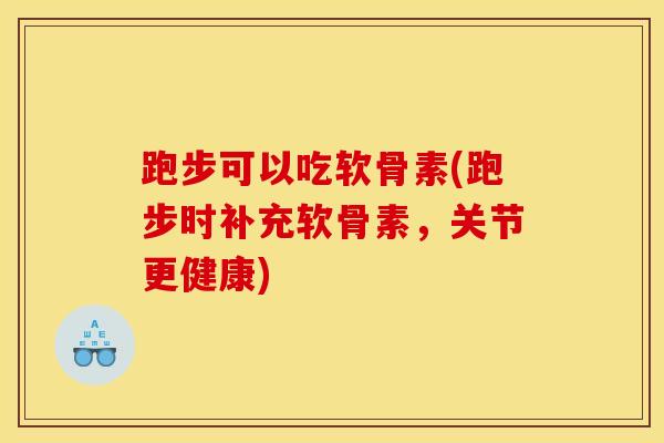 跑步可以吃软骨素(跑步时补充软骨素，关节更健康)