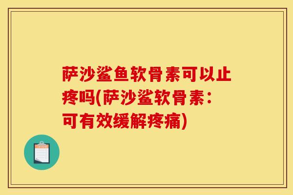 萨沙鲨鱼软骨素可以止疼吗(萨沙鲨软骨素：可有效缓解疼痛)