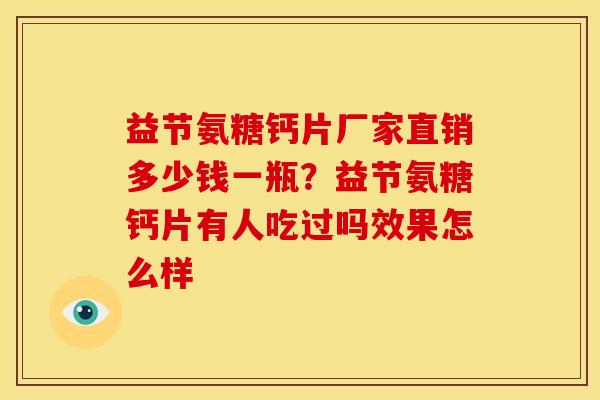 益节氨糖钙片厂家直销多少钱一瓶？益节氨糖钙片有人吃过吗效果怎么样