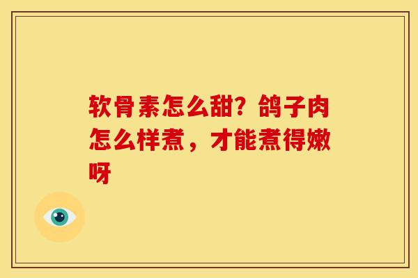 软骨素怎么甜？鸽子肉怎么样煮，才能煮得嫩呀