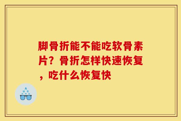 脚骨折能不能吃软骨素片？骨折怎样快速恢复，吃什么恢复快