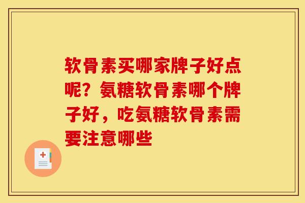 软骨素买哪家牌子好点呢？氨糖软骨素哪个牌子好，吃氨糖软骨素需要注意哪些